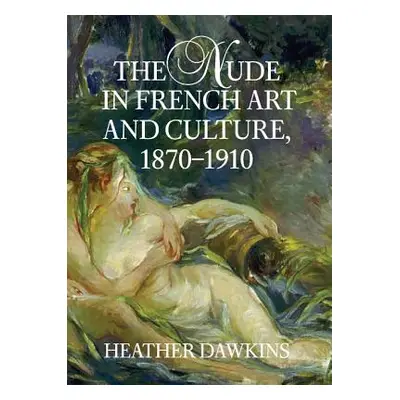 "The Nude in French Art and Culture, 1870-1910" - "" ("Dawkins Heather")