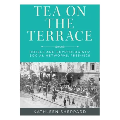 "Tea on the Terrace: Hotels and Egyptologists' Social Networks, 1885-1925" - "" ("Sheppard Kathl