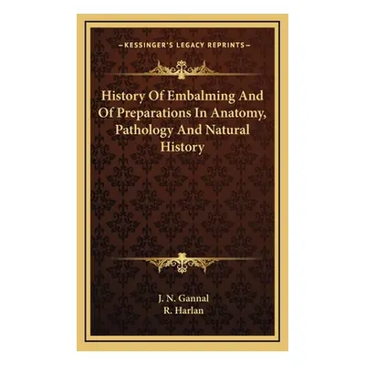 "History Of Embalming And Of Preparations In Anatomy, Pathology And Natural History" - "" ("Gann