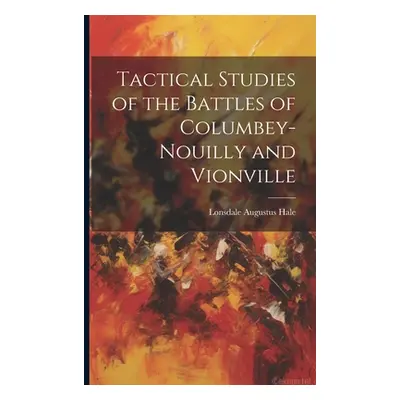 "Tactical Studies of the Battles of Columbey-Nouilly and Vionville" - "" ("Hale Lonsdale Augustu