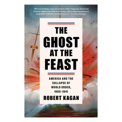 The Ghost at the Feast: America and the Collapse of World Order, 1900-1941 (Kagan Robert)