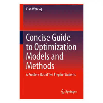 "Concise Guide to Optimization Models and Methods: A Problem-Based Test Prep for Students" - "" 