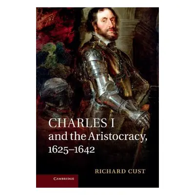 "Charles I and the Aristocracy, 1625 1642" - "" ("Cust Richard")