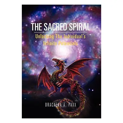 "The Sacred Spiral: Unlocking The Individual's Infinite Potentials" - "" ("Paxx Dracaena A.")