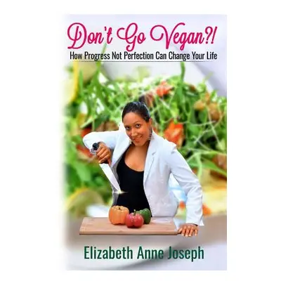 "Don't Go Vegan?!: How Progress Not Perfection Can Change Your Life" - "" ("Joseph Elizabeth")