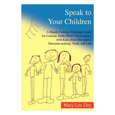 "Speak to Your Children: A Handy Catholic Parenting Guide for Concise, Faith-Filled Conversation