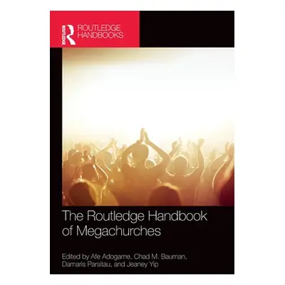 "The Routledge Handbook of Megachurches" - "" ("Adogame Afe")