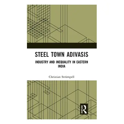 "Steel Town Adivasis: Industry and Inequality in Eastern India" - "" ("Strmpell Christian")