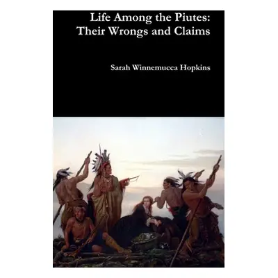 "Life Among the Piutes: Their Wrongs and Claims" - "" ("Hopkins Sarah Winnemucca")