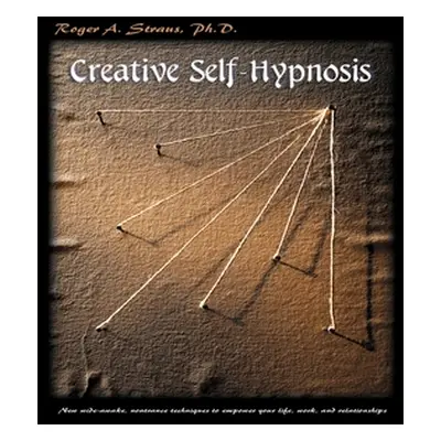 "Creative Self-Hypnosis: New, Wide-Awake, Nontrance Techniques to Empower Your Life, Work, and R