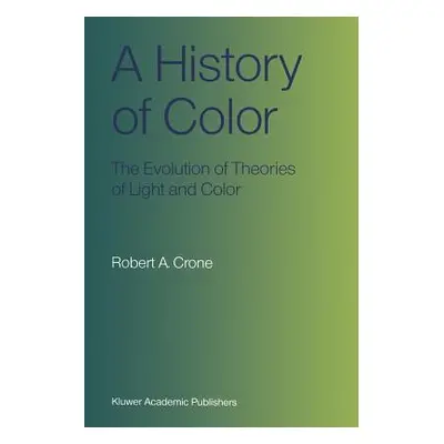 "A History of Color: The Evolution of Theories of Light and Color" - "" ("Crone Robert A.")