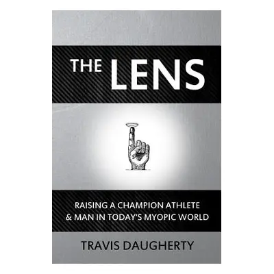 "The LENS: Raising a Champion Athlete and Man in Today's Myopic World" - "" ("Daugherty Travis")