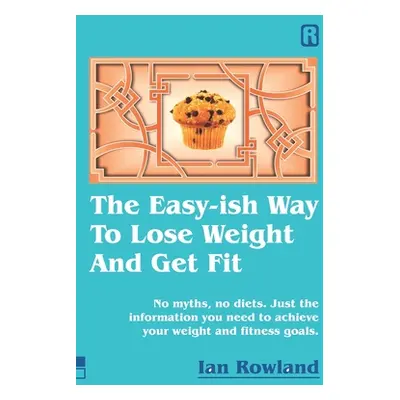 "The Easy-ish Way To Lose Weight And Get Fit: No myths, no diets. Just the information you need 