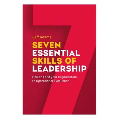 "7 Essential Skills of Leardership: How to Lead you Organization to Operational Excellence" - ""