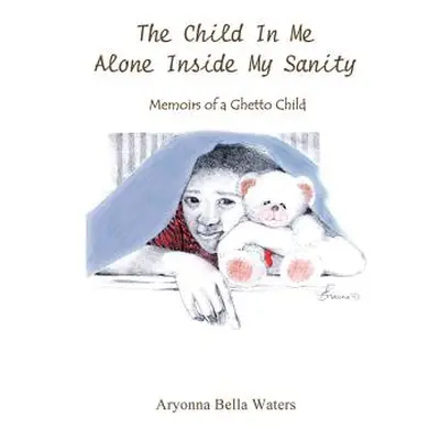 "The Child In Me Alone Inside My Sanity: Memoirs of a Ghetto Child" - "" ("Waters Aryonna Bella"