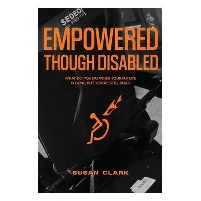 "Empowered Though Disabled: What do you do when your life is over, but you're still here?" - "" 