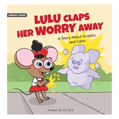 "Lulu Claps Her Worry Away: A Story about Anxiety and Calm - How a Little Mouse Turned Worries, 