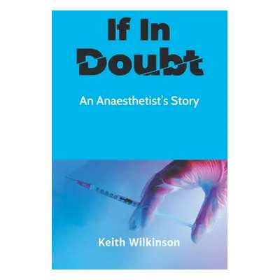 "If In Doubt: An Anaesthetist's Story" - "" ("Wilkinson Keith")