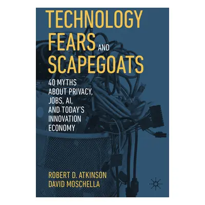 "Technology Fears and Scapegoats: 40 Myths about Privacy, Jobs, Ai, and Today's Innovation Econo