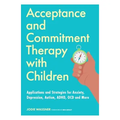 "Acceptance and Commitment Therapy with Children: Applications and Strategies for Anxiety, Depre