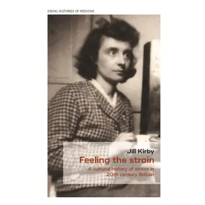 "Feeling the Strain: A Cultural History of Stress in Twentieth-Century Britain" - "" ("Kirby Jil