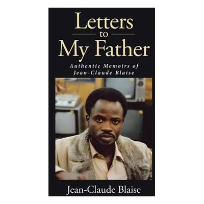 "Letters to My Father: Authentic Memoirs of Jean-Claude Blaise" - "" ("Blaise Jean-Claude")