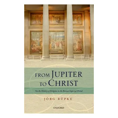 "From Jupiter to Christ: On the History of Religion in the Roman Imperial Period" - "" ("Rupke J