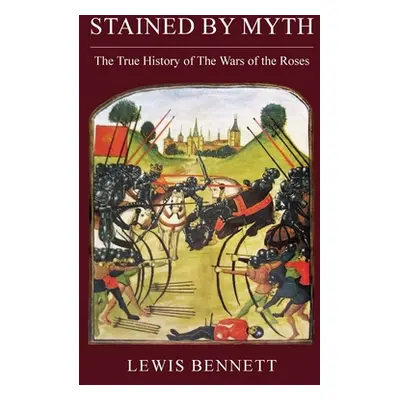 "Stained by Myth: The True History of The Wars of the Roses" - "" ("Bennett Lewis")