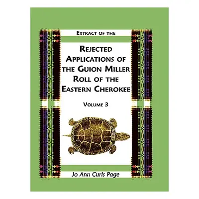 "Extract Of The Rejected Applications Of The Guion Miller Roll Of The Eastern Cherokee, Volume 3