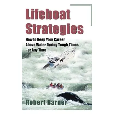 "Lifeboat Strategies: How to Keep Your Career Above Water During Tough Times--Or Any Time" - "" 