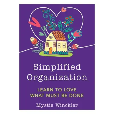 "Simplified Organization: Learn to Love What Must Be Done" - "" ("Winckler Mystie")