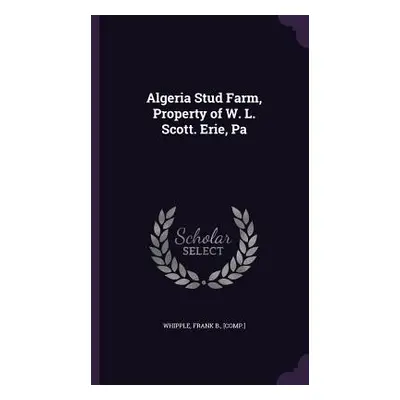 "Algeria Stud Farm, Property of W. L. Scott. Erie, Pa" - "" ("Whipple Frank B.")