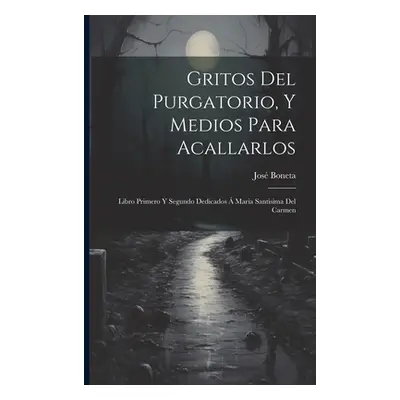 "Gritos Del Purgatorio, Y Medios Para Acallarlos: Libro Primero Y Segundo Dedicados Maria Santi