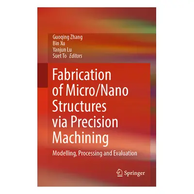 "Fabrication of Micro/Nano Structures Via Precision Machining: Modelling, Processing and Evaluat