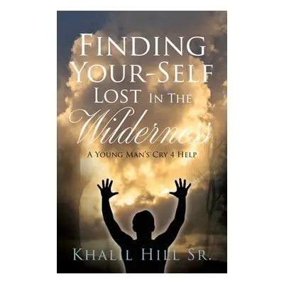 "Finding Your-Self Lost In The Wilderness: A Young Man's Cry 4 Help" - "" ("Hill Khalil Sr.")