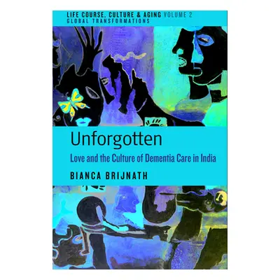 "Unforgotten: Love and the Culture of Dementia Care in India" - "" ("Brijnath Bianca")