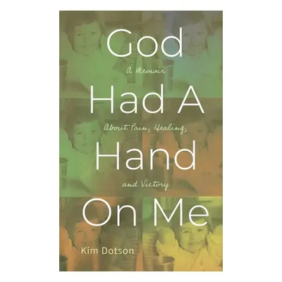 "God Had A Hand On Me: A Memoir About Pain, Healing, and Victory" - "" ("Dotson Kim")