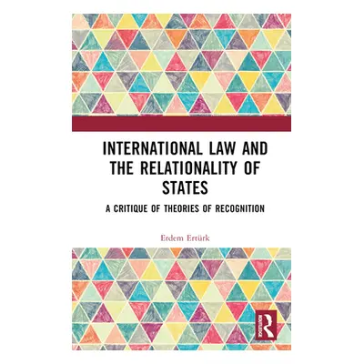 "International Law and the Relationality of States: A Critique of Theories of Recognition" - "" 