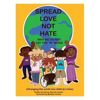 "Spread Love Not Hate: Why We Do Not Say the N" Word: Changing the World One Child at a Time"" -