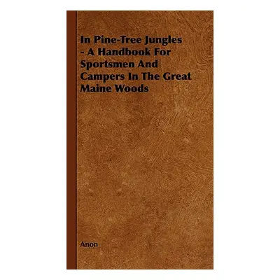 "In Pine-Tree Jungles - A Handbook for Sportsmen and Campers in the Great Maine Woods" - "" ("An