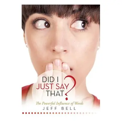 "Did I Just Say That?: The Powerful Influence of Words" - "" ("Bell Jeff")