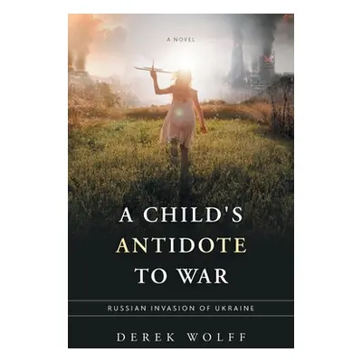 "A Child's Antidote to War: Russian Invasion of Ukraine" - "" ("Wolff Derek")