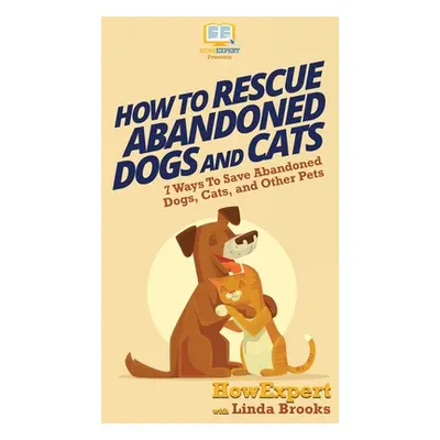 "How To Rescue Abandoned Dogs and Cats: 7 Ways To Save Abandoned Dogs, Cats, and Other Pets" - "