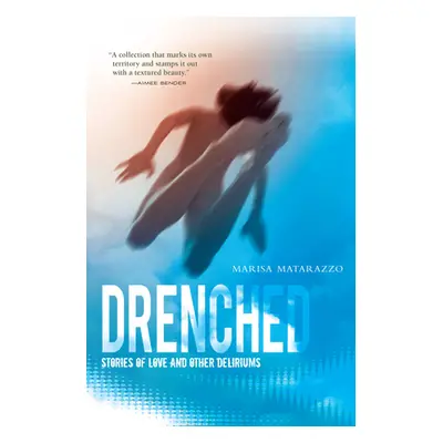 "Drenched: Stories of Love and Other Deliriums" - "" ("Matarazzo Marisa")