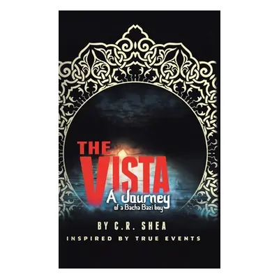 "The Vista: A Journey of a Bacha Bazi Boy - Inspired by True Events" - "" ("Shea C. R.")