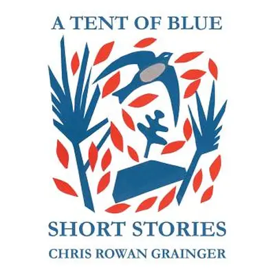 "A Tent of Blue: Short Stories" - "" ("Grainger Chris Rowan")