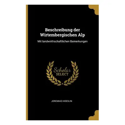 "Beschreibung der Wirtembergischen Alp: Mit landwirthschaftlichen Bemerkungen" - "" ("Hoeslin Je