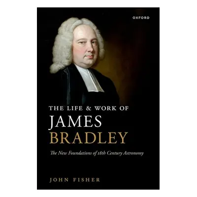 "The Life and Work of James Bradley: The New Foundations of 18th Century Astronomy" - "" ("Fishe