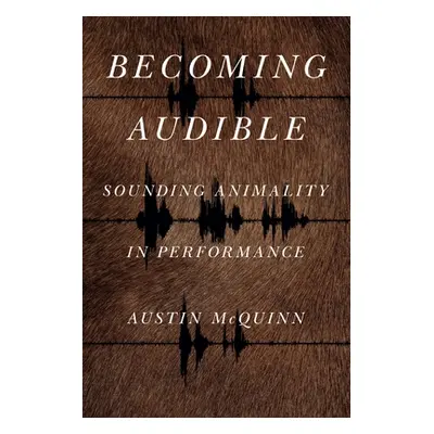 "Becoming Audible: Sounding Animality in Performance" - "" ("McQuinn Austin")