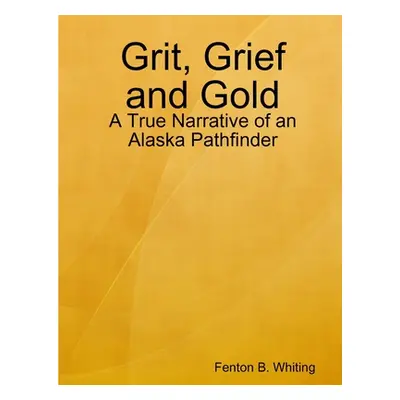 "Grit, grief and gold" - "" ("Whiting Fenton B.")